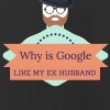 Google is like my Ex Husband