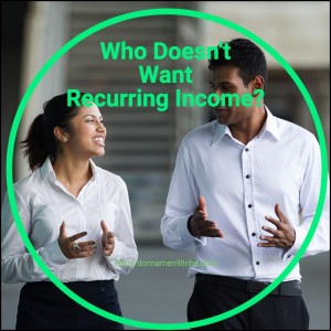 Who Doesn't Want Recurring Income