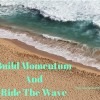 Build Momentum And Ride The Wave