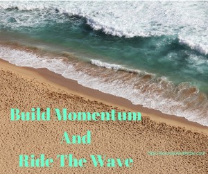 Build Momentum And Ride The Wave