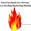 How To Turn Facebook Live Into a Sizzling Marketing Tool