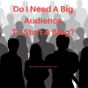 Do I Need A Big Audience To Start A Blog