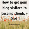 Get Your Blog Visitors to become Clients - Part 1
