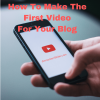 How To Make The First Video For Your Blog