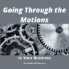 Going Through the Motions in Your Business