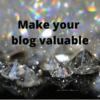 Make your blog valuable