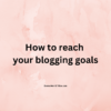 How to reach your blogging goals